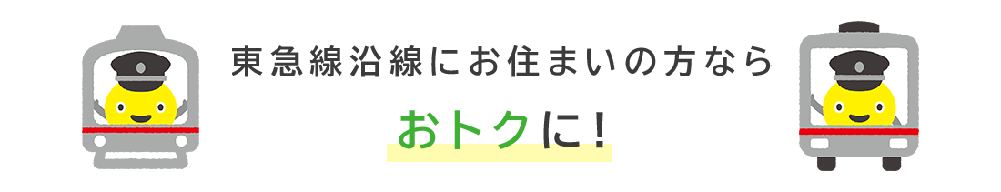 東急沿線にお住いの方ならさらにおトクに!