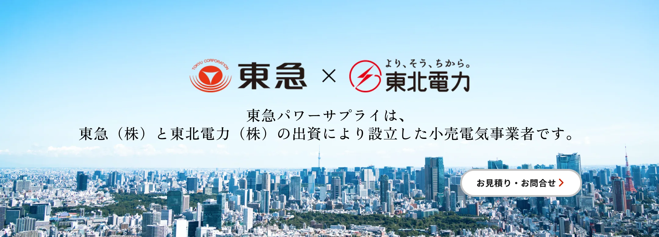 東急X東北電力 東急パワーサプライは東急（株）と東北電力（株）の出資により設立した小売電気事業者です。お見積り・お問い合わせ