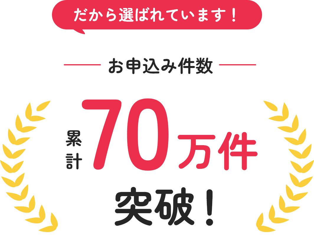 だから選ばれています!お申込み件数 累計70万件突破
