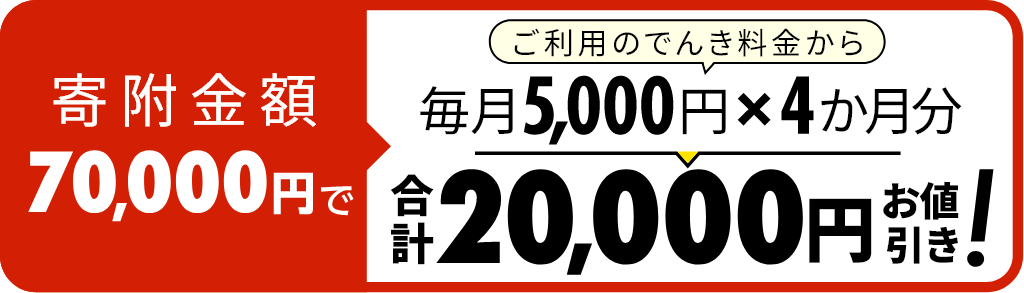 寄附金額70,000円でご利用でんき料金から毎月5,000円✕4か月分 合計20,000円お値引き！