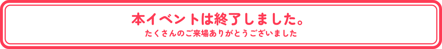 本イベントは終了しました。たくさんのご来場ありがとうございました