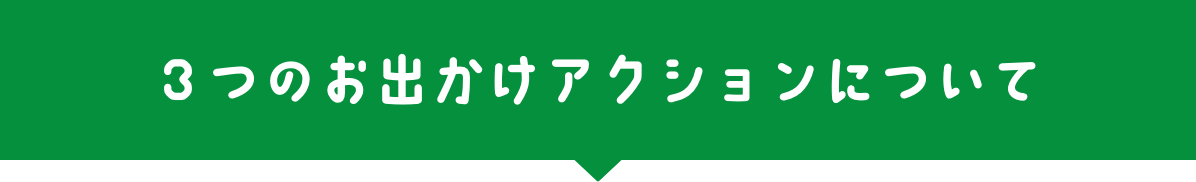 ３つのお出かけアクションについて