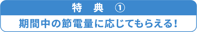特典①期間中の節電量に応じてもらえる!