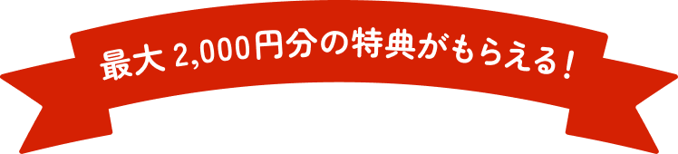 最大2,000円分の特典がもらえる！