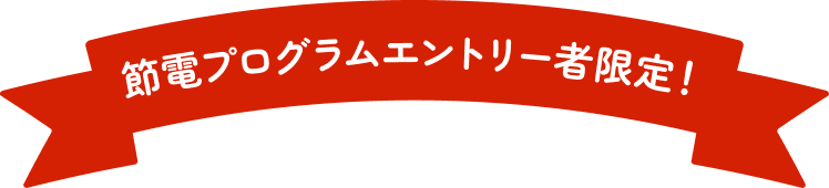 節電プログラムエントリー者限定！